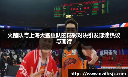 火箭队与上海大鲨鱼队的精彩对决引发球迷热议与期待