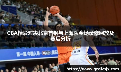 CBA精彩对决北京首钢与上海队全场录像回放及赛后分析